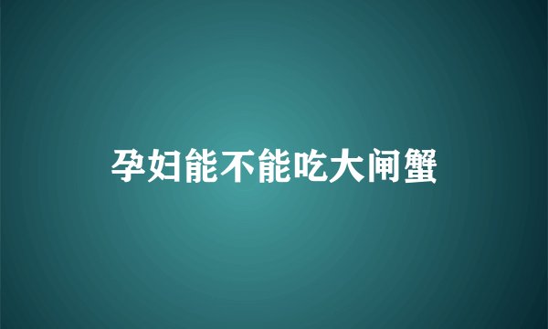 孕妇能不能吃大闸蟹