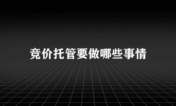 竞价托管要做哪些事情