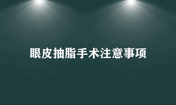 眼皮抽脂手术注意事项