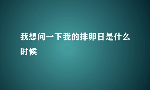 我想问一下我的排卵日是什么时候