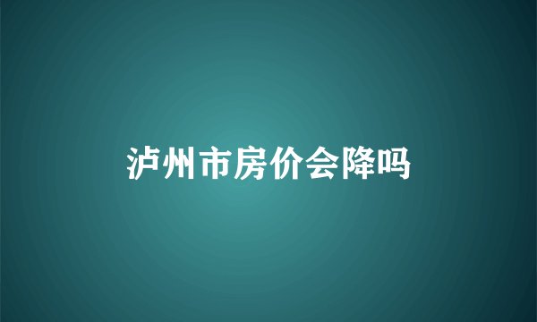 泸州市房价会降吗