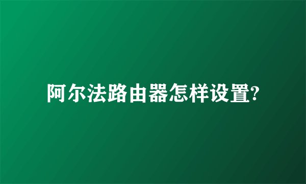 阿尔法路由器怎样设置?