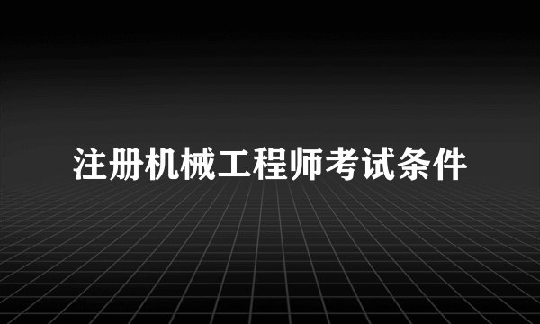 注册机械工程师考试条件