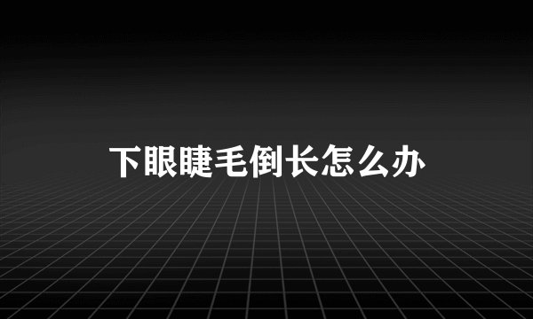 下眼睫毛倒长怎么办
