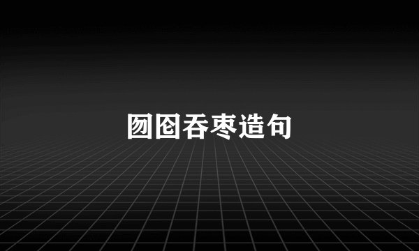 囫囵吞枣造句