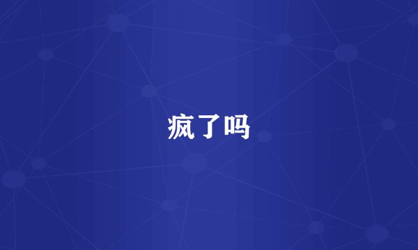 疯了吗