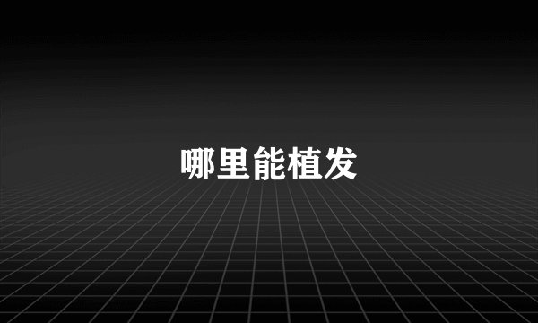 哪里能植发