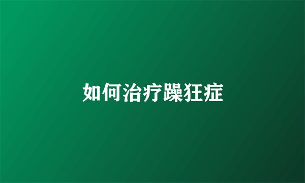 如何治疗躁狂症