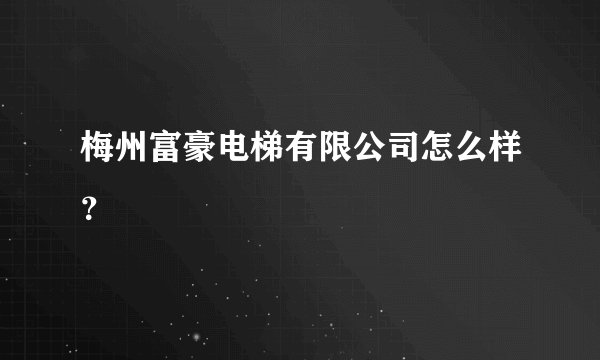 梅州富豪电梯有限公司怎么样？