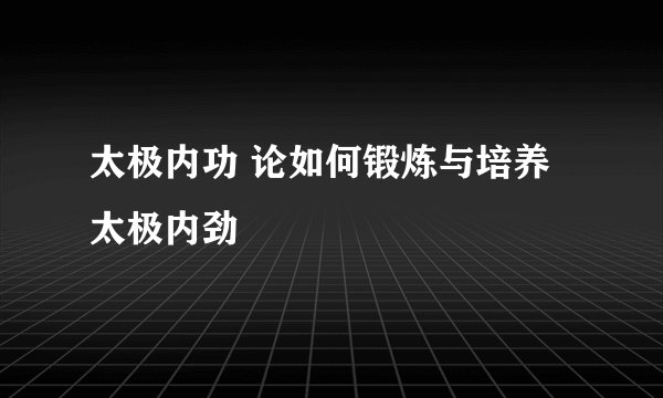 太极内功 论如何锻炼与培养太极内劲