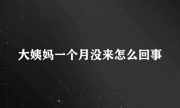 大姨妈一个月没来怎么回事