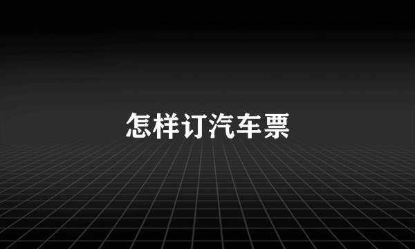 怎样订汽车票