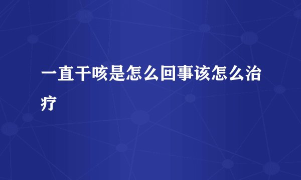 一直干咳是怎么回事该怎么治疗