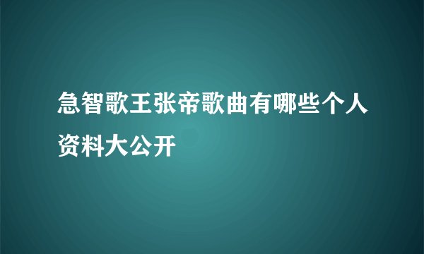 急智歌王张帝歌曲有哪些个人资料大公开