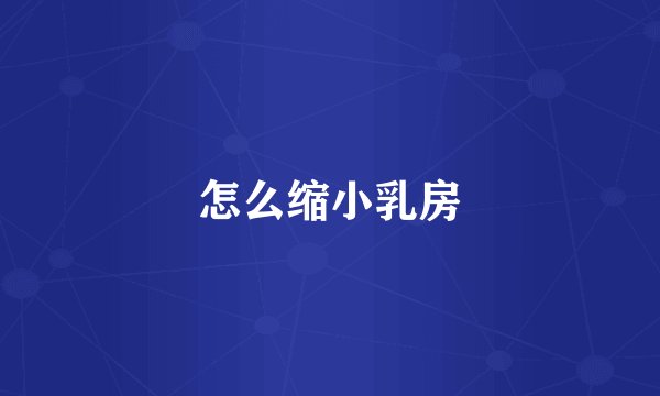 怎么缩小乳房