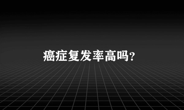 癌症复发率高吗？