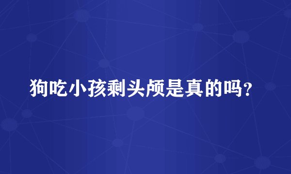 狗吃小孩剩头颅是真的吗？