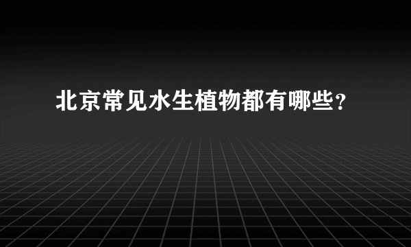 北京常见水生植物都有哪些？