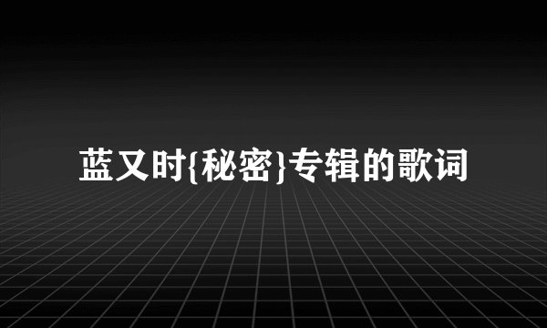 蓝又时{秘密}专辑的歌词