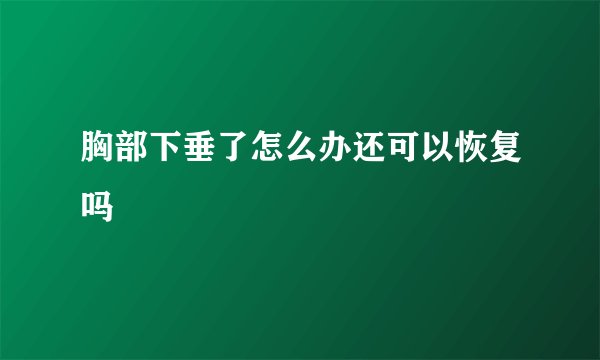 胸部下垂了怎么办还可以恢复吗
