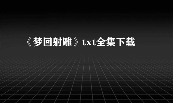 《梦回射雕》txt全集下载