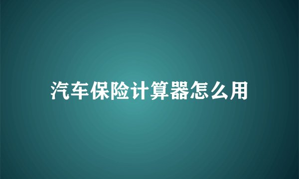 汽车保险计算器怎么用