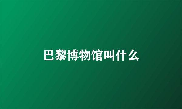 巴黎博物馆叫什么