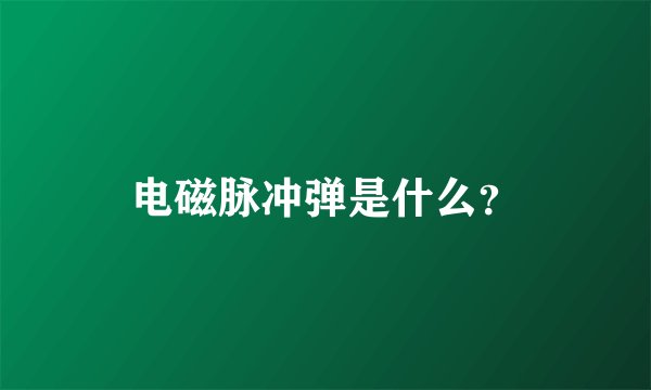 电磁脉冲弹是什么？