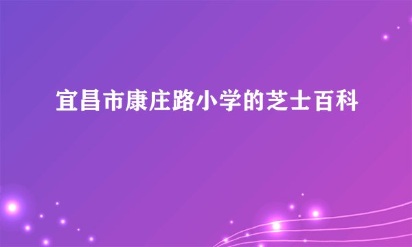 宜昌市康庄路小学的芝士百科
