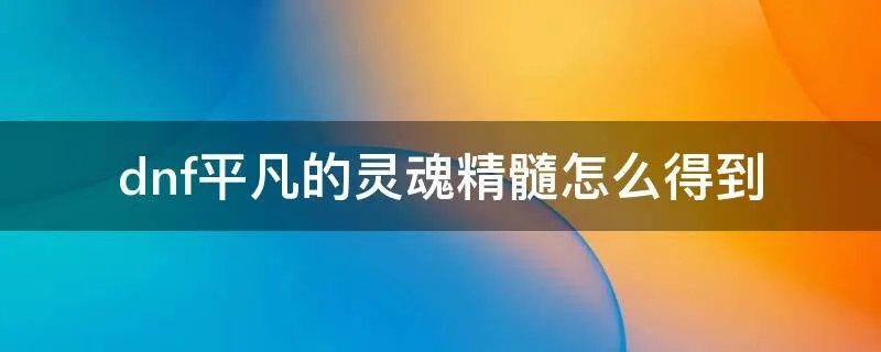 dnf平凡的灵魂精髓怎么得到