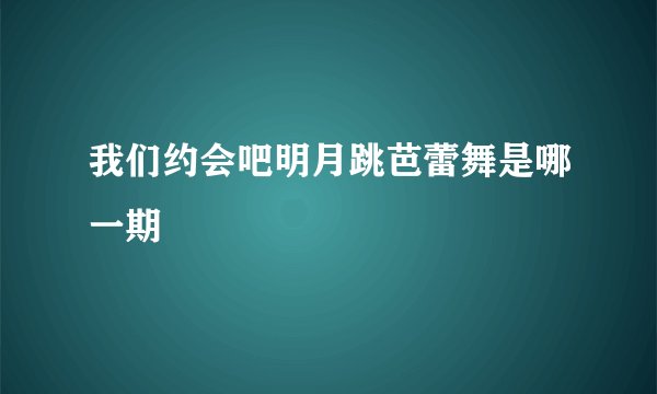 我们约会吧明月跳芭蕾舞是哪一期