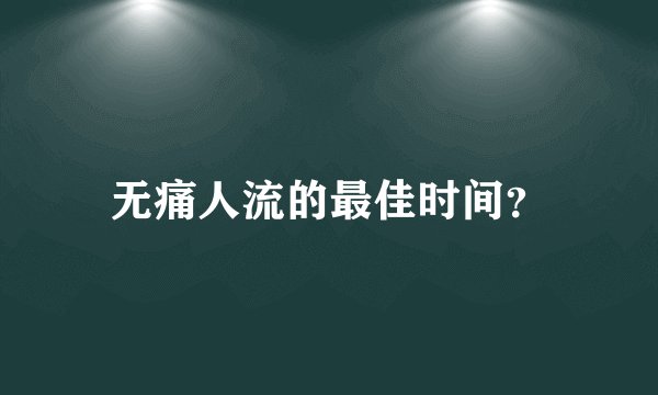 无痛人流的最佳时间?