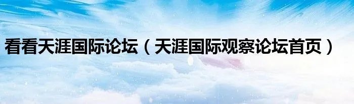 看看天涯国际论坛（天涯国际观察论坛首页）