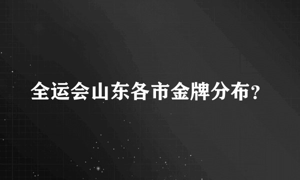 全运会山东各市金牌分布？