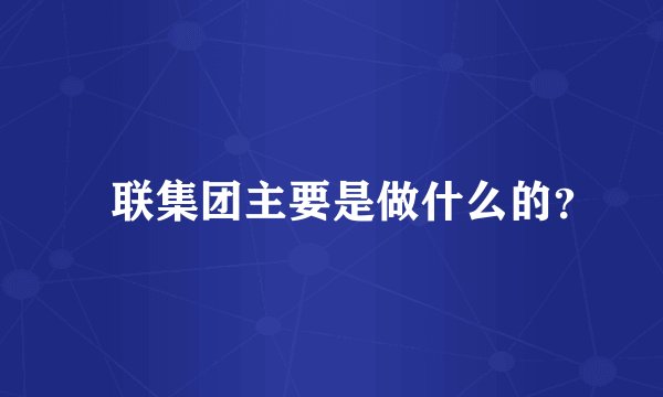 囍联集团主要是做什么的？