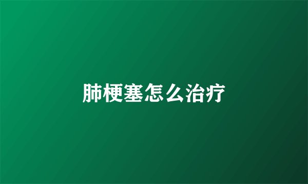 肺梗塞怎么治疗