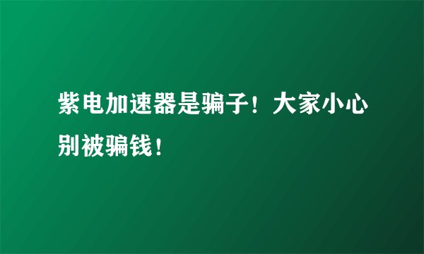 紫电加速器是骗子！大家小心别被骗钱！