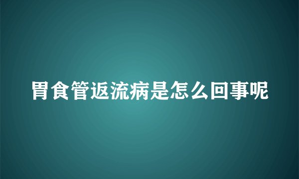 胃食管返流病是怎么回事呢