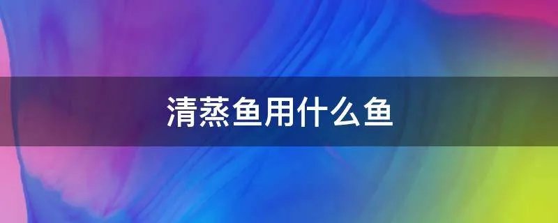 清蒸鱼用什么鱼