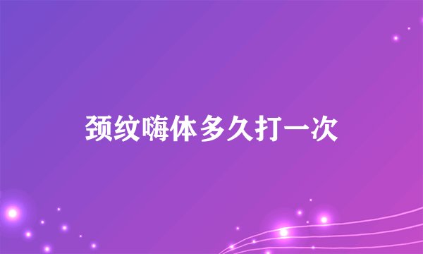 颈纹嗨体多久打一次