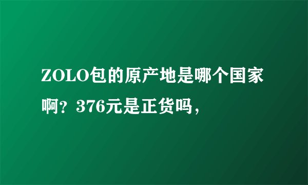 ZOLO包的原产地是哪个国家啊？376元是正货吗，