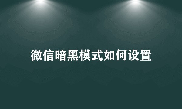 微信暗黑模式如何设置
