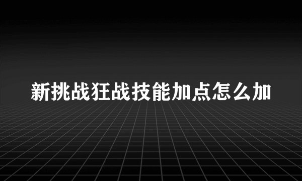 新挑战狂战技能加点怎么加