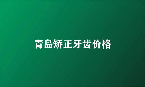 青岛矫正牙齿价格
