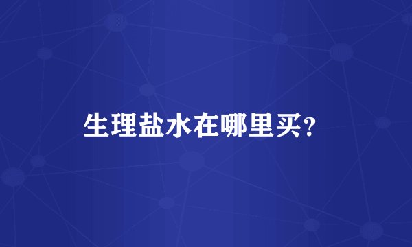 生理盐水在哪里买？