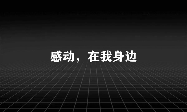 感动，在我身边