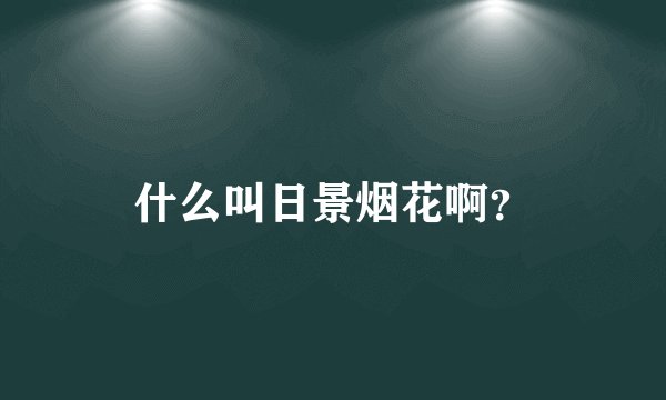什么叫日景烟花啊？