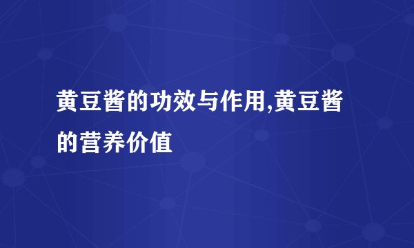 黄豆酱的功效与作用,黄豆酱的营养价值
