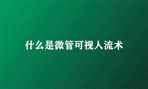 什么是微管可视人流术