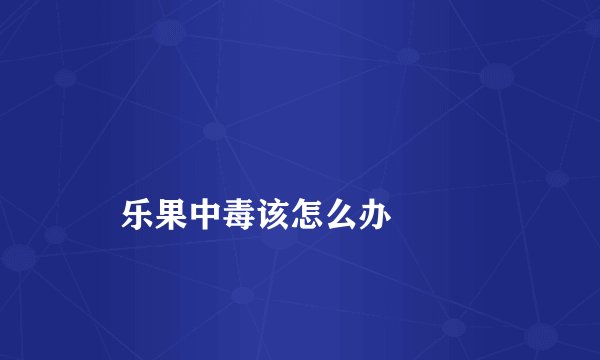 
    乐果中毒该怎么办
  